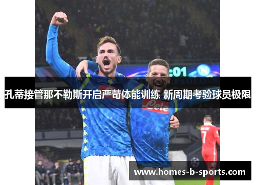 孔蒂接管那不勒斯开启严苛体能训练 新周期考验球员极限