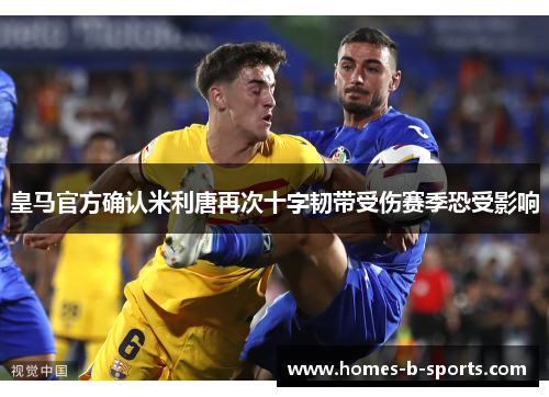 皇马官方确认米利唐再次十字韧带受伤赛季恐受影响