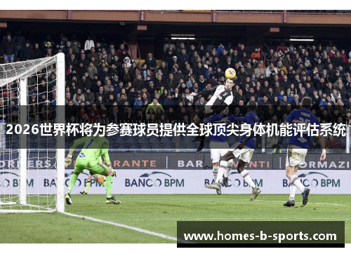 2026世界杯将为参赛球员提供全球顶尖身体机能评估系统