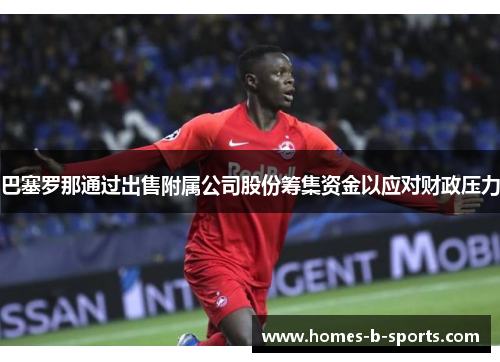 巴塞罗那通过出售附属公司股份筹集资金以应对财政压力
