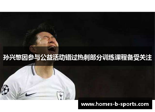 孙兴慜因参与公益活动错过热刺部分训练课程备受关注