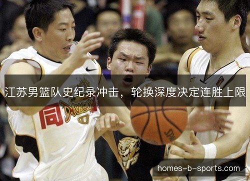 江苏男篮队史纪录冲击，轮换深度决定连胜上限