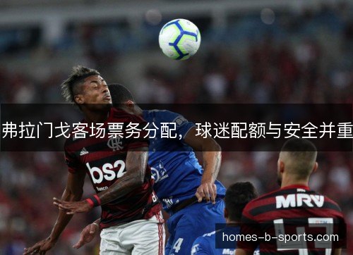 弗拉门戈客场票务分配，球迷配额与安全并重
